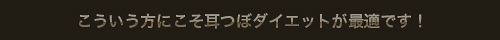 こういう方にこそ耳つぼダイエットが最適です!